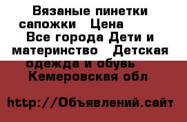 Вязаные пинетки сапожки › Цена ­ 250 - Все города Дети и материнство » Детская одежда и обувь   . Кемеровская обл.